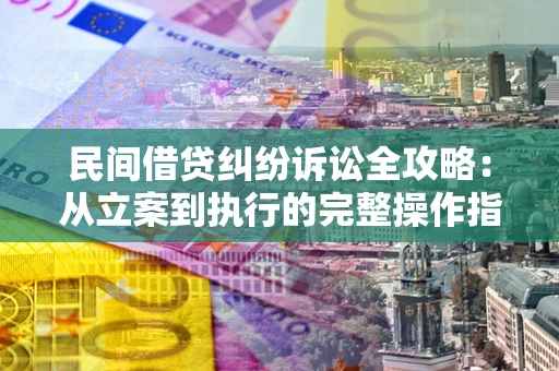 济南民间借贷纠纷诉讼全攻略：从立案到执行的完整操作指南