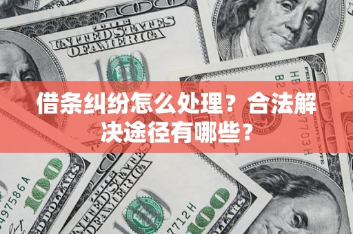 济南借条纠纷怎么处理？合法解决途径有哪些？