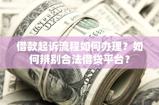 济南借款起诉流程如何办理？如何辨别合法借贷平台？