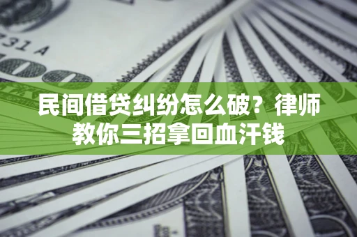 济南民间借贷纠纷怎么破？律师教你三招拿回血汗钱