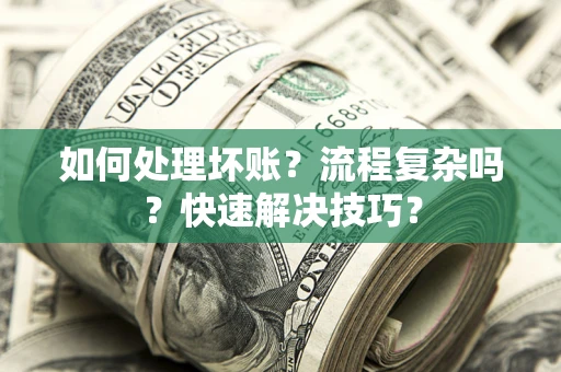 济南如何处理坏账？流程复杂吗？快速解决技巧？