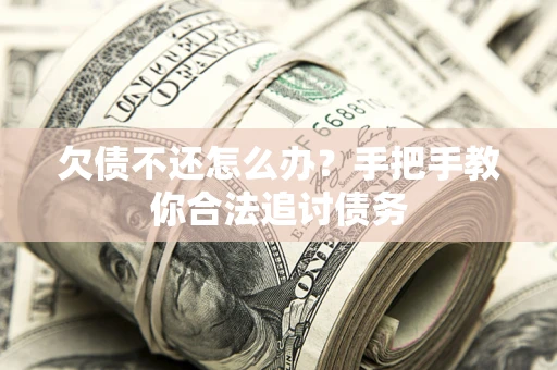 济南欠债不还怎么办？手把手教你合法追讨债务