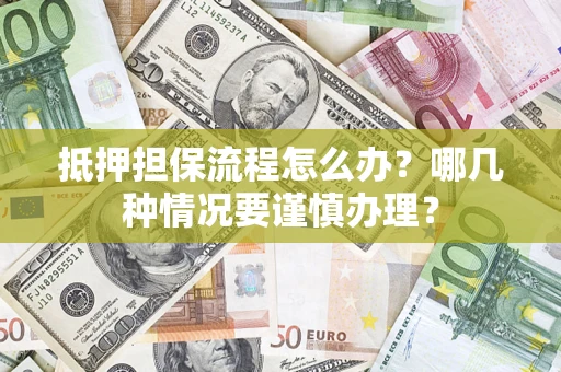 济南抵押担保流程怎么办？哪几种情况要谨慎办理？
