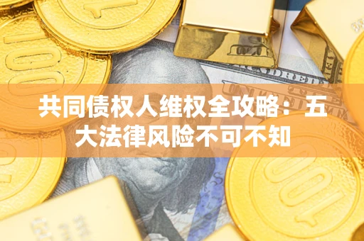 济南共同债权人维权全攻略：五大法律风险不可不知