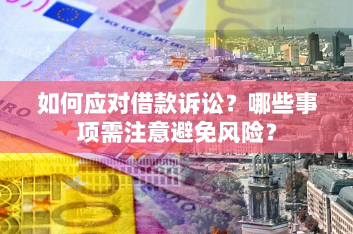 济南如何应对借款诉讼？哪些事项需注意避免风险？