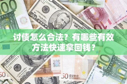 济南讨债怎么合法？有哪些有效方法快速拿回钱？