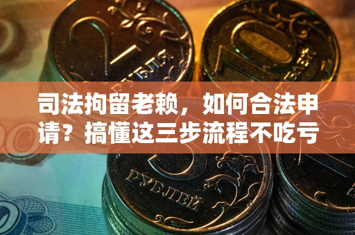 济南司法拘留老赖，如何合法申请？搞懂这三步流程不吃亏！
