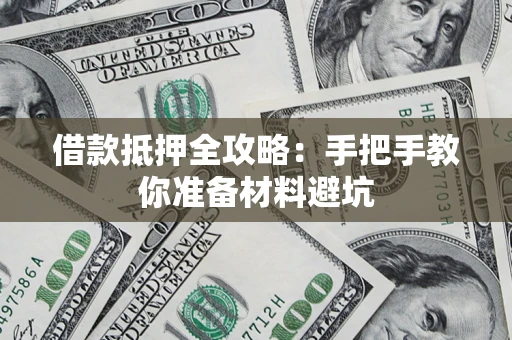 济南借款抵押全攻略：手把手教你准备材料避坑