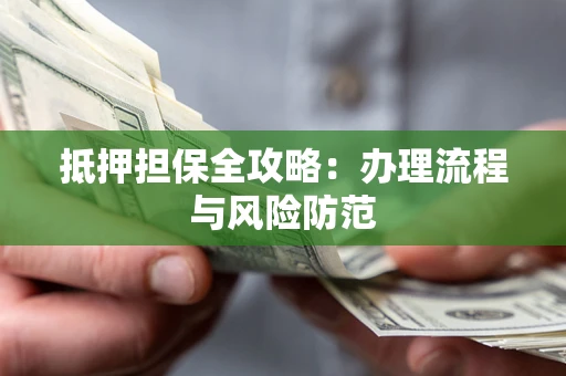 济南抵押担保全攻略：办理流程与风险防范