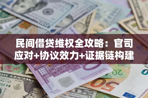 济南民间借贷维权全攻略：官司应对+协议效力+证据链构建指南