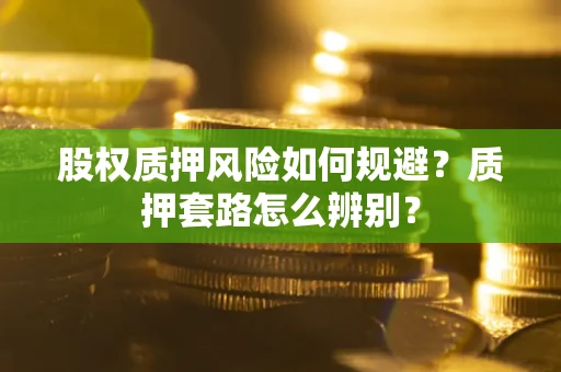 济南股权质押风险如何规避？质押套路怎么辨别？