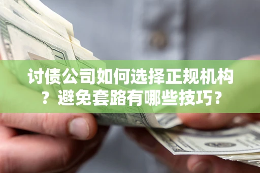 济南讨债公司如何选择正规机构？避免套路有哪些技巧？