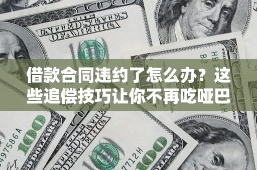 济南借款合同违约了怎么办？这些追偿技巧让你不再吃哑巴亏