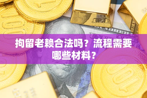 济南拘留老赖合法吗？流程需要哪些材料？