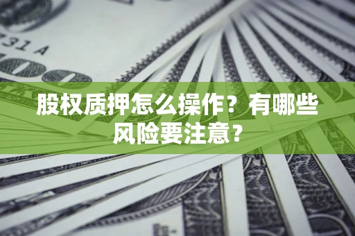 济南股权质押怎么操作？有哪些风险要注意？