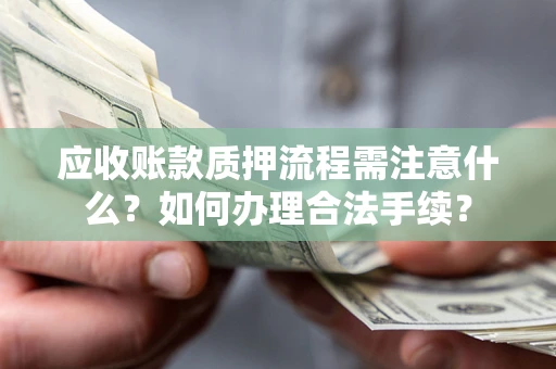 济南应收账款质押流程需注意什么？如何办理合法手续？
