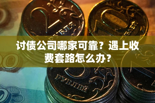 济南讨债公司哪家可靠？遇上收费套路怎么办？