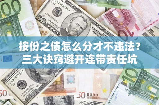 济南按份之债怎么分才不违法？三大诀窍避开连带责任坑