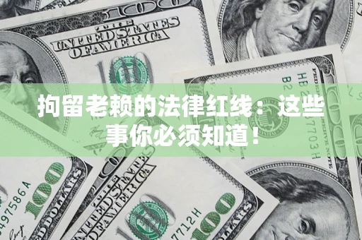 济南拘留老赖的法律红线：这些事你必须知道！