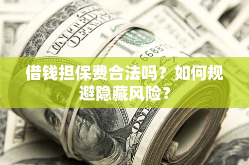 济南借钱担保费合法吗？如何规避隐藏风险？