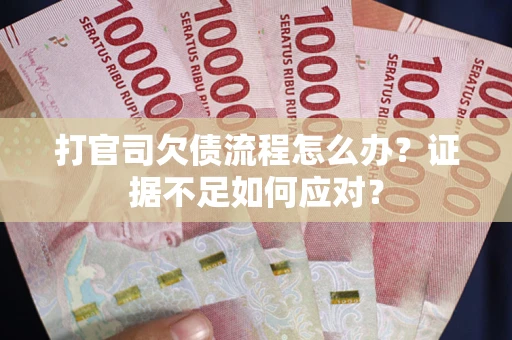 济南打官司欠债流程怎么办？证据不足如何应对？