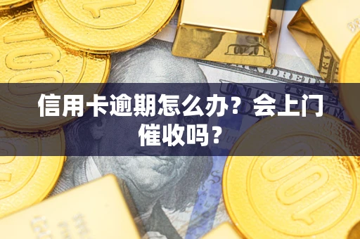 济南信用卡逾期怎么办？会上门催收吗？