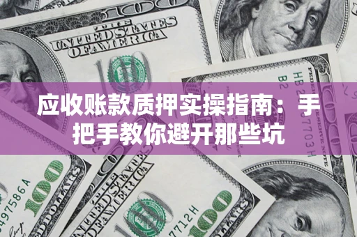 济南应收账款质押实操指南：手把手教你避开那些坑