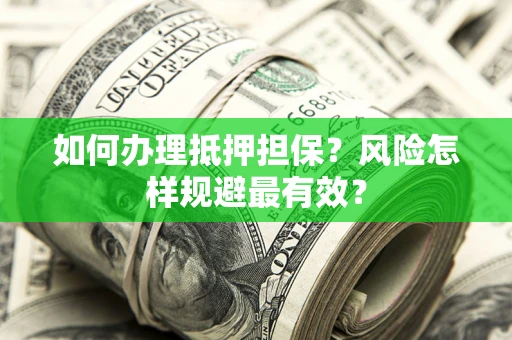 济南如何办理抵押担保？风险怎样规避最有效？