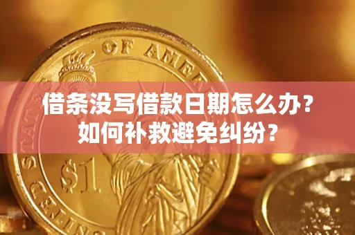 济南借条没写借款日期怎么办？如何补救避免纠纷？