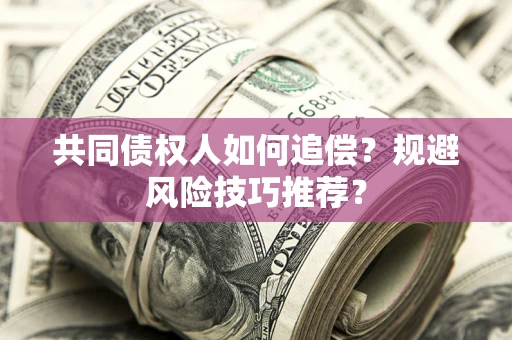 济南共同债权人如何追偿？规避风险技巧推荐？
