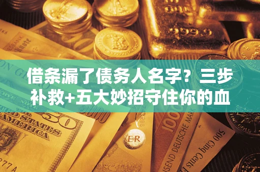 济南借条漏了债务人名字？三步补救+五大妙招守住你的血汗钱
