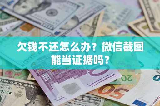 济南欠钱不还怎么办？微信截图能当证据吗？