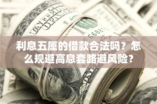 济南利息五厘的借款合法吗？怎么规避高息套路避风险？