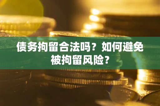 济南债务拘留合法吗？如何避免被拘留风险？