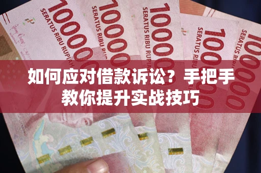 济南如何应对借款诉讼？手把手教你提升实战技巧