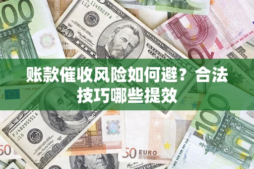 济南账款催收风险如何避？合法技巧哪些提效