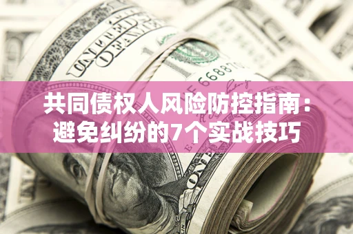 济南共同债权人风险防控指南：避免纠纷的7个实战技巧