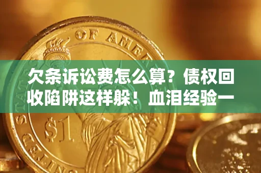 济南欠条诉讼费怎么算？债权回收陷阱这样躲！血泪经验一次讲透