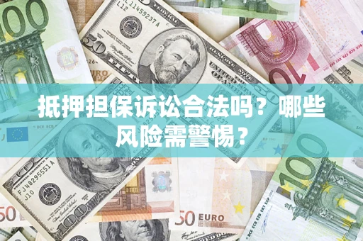 济南抵押担保诉讼合法吗？哪些风险需警惕？