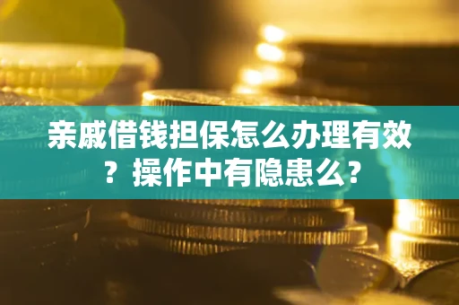 济南亲戚借钱担保怎么办理有效？操作中有隐患么？
