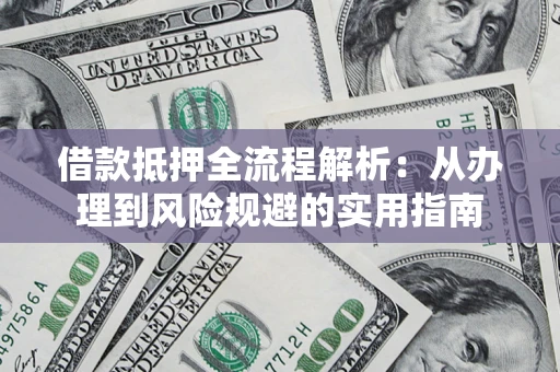 济南借款抵押全流程解析：从办理到风险规避的实用指南