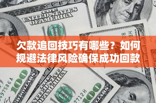 济南欠款追回技巧有哪些？如何规避法律风险确保成功回款？
