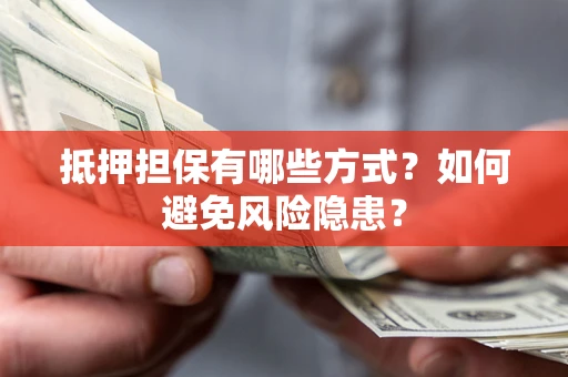 济南抵押担保有哪些方式？如何避免风险隐患？