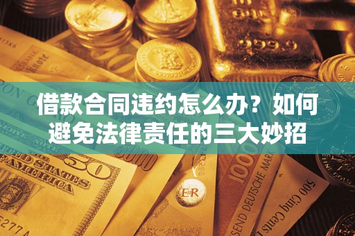 济南借款合同违约怎么办？如何避免法律责任的三大妙招