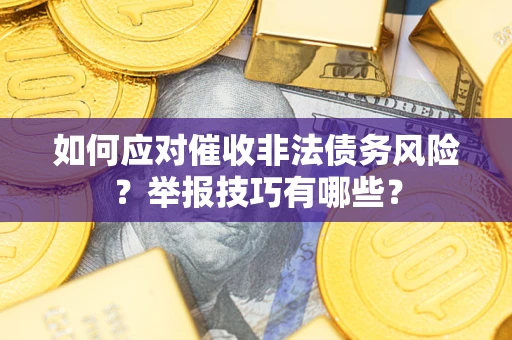 济南如何应对催收非法债务风险？举报技巧有哪些？