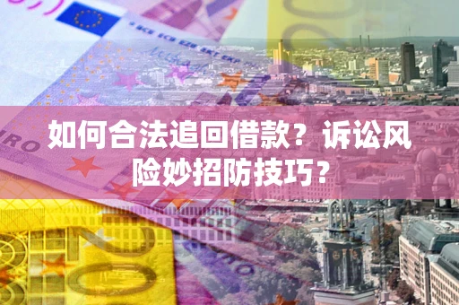 济南如何合法追回借款？诉讼风险妙招防技巧？