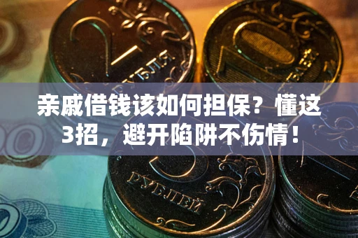 济南亲戚借钱该如何担保？懂这3招，避开陷阱不伤情！