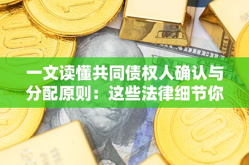 济南一文读懂共同债权人确认与分配原则：这些法律细节你可能不知道