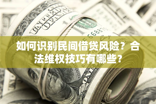 济南如何识别民间借贷风险？合法维权技巧有哪些？
