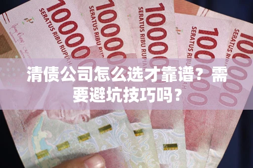 济南清债公司怎么选才靠谱？需要避坑技巧吗？